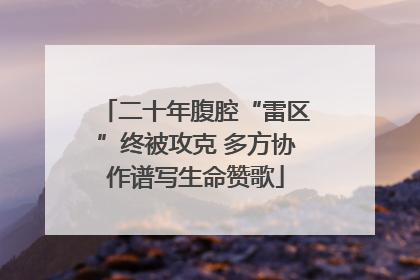二十年腹腔“雷区”终被攻克 多方协作谱写生命赞歌